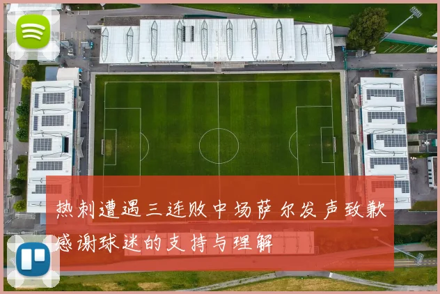 热刺遭遇三连败中场萨尔发声致歉感谢球迷的支持与理解