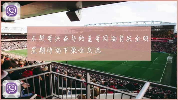 东契奇兴奋与约基奇同场首发全明星期待场下聚会交流