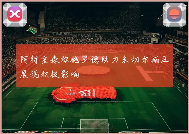 阿特金森称施罗德助力米切尔减压展现积极影响