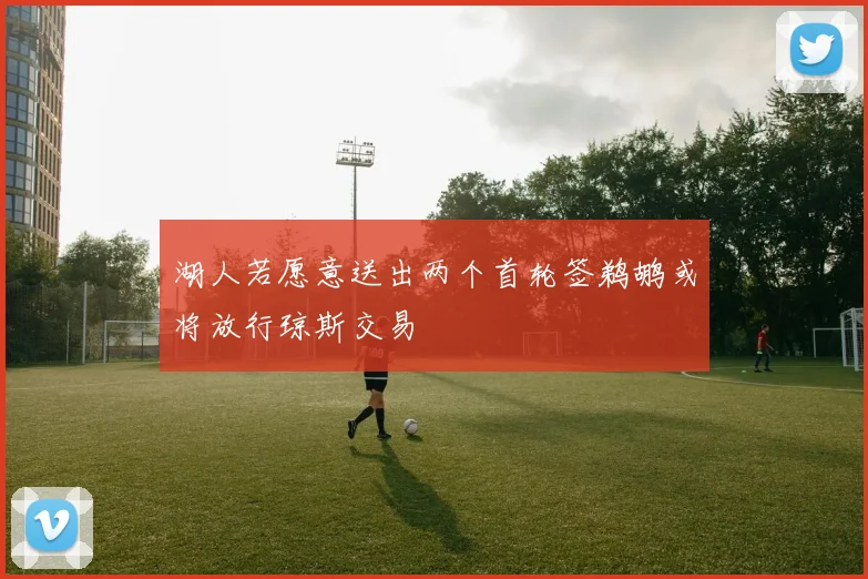 湖人若愿意送出两个首轮签鹈鹕或将放行琼斯交易