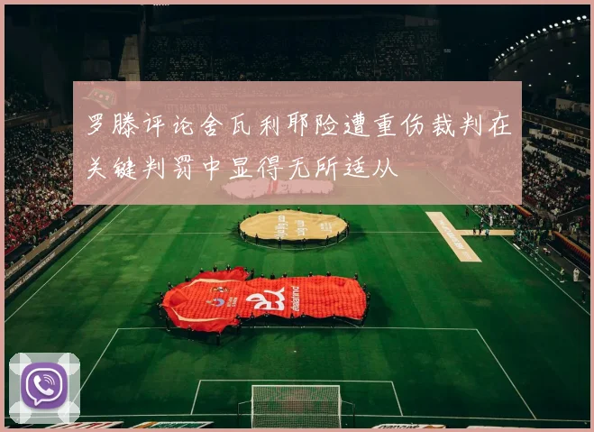 罗滕评论舍瓦利耶险遭重伤裁判在关键判罚中显得无所适从