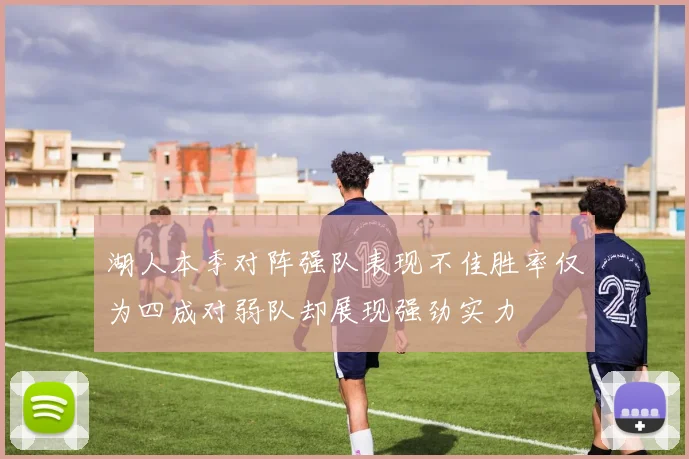 湖人本季对阵强队表现不佳胜率仅为四成对弱队却展现强劲实力