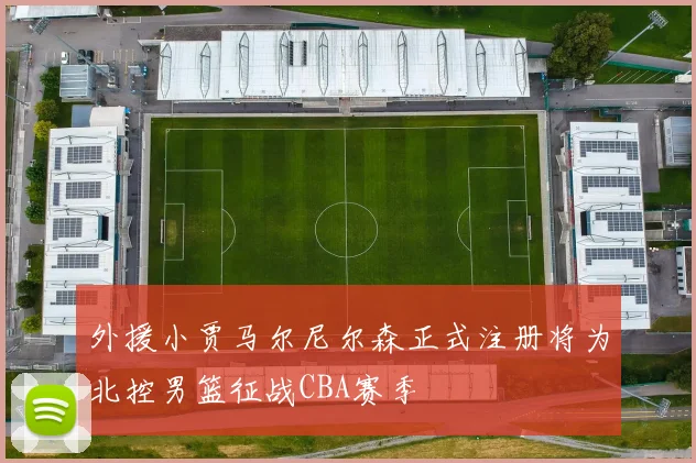 外援小贾马尔尼尔森正式注册将为北控男篮征战CBA赛季
