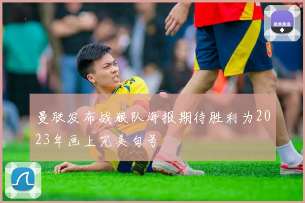 曼联发布战狼队海报期待胜利为2023年画上完美句号