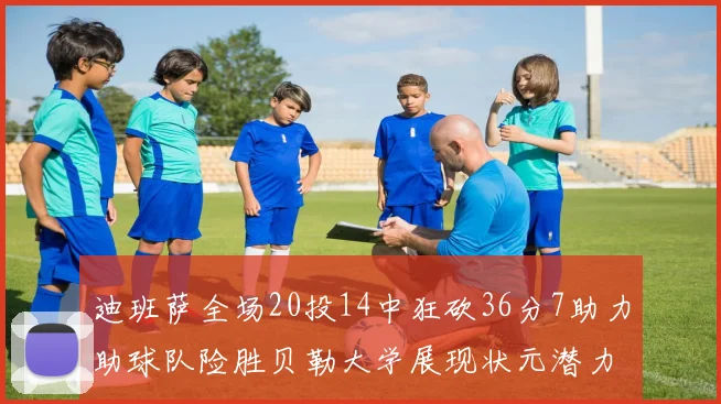 迪班萨全场20投14中狂砍36分7助力助球队险胜贝勒大学展现状元潜力