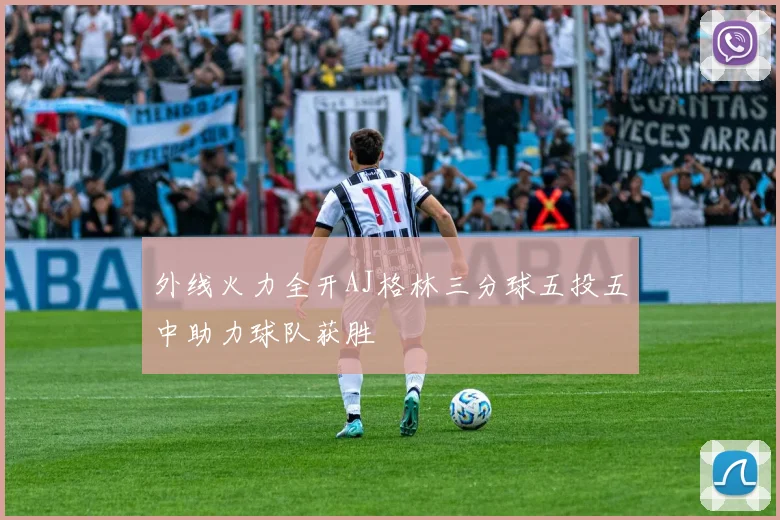 外线火力全开AJ格林三分球五投五中助力球队获胜