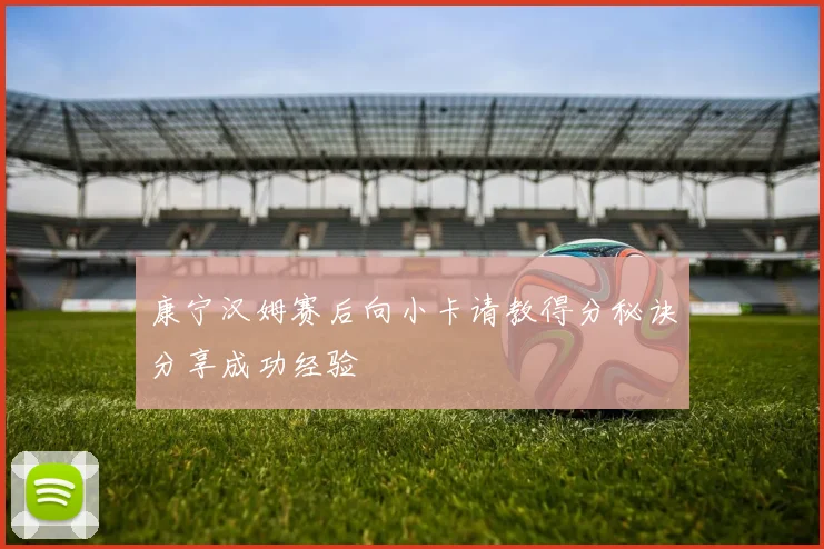 康宁汉姆赛后向小卡请教得分秘诀分享成功经验
