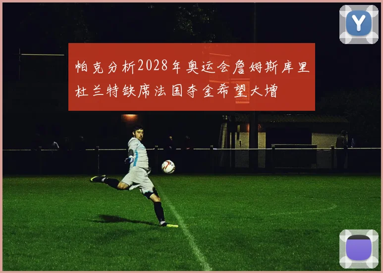 帕克分析2028年奥运会詹姆斯库里杜兰特缺席法国夺金希望大增