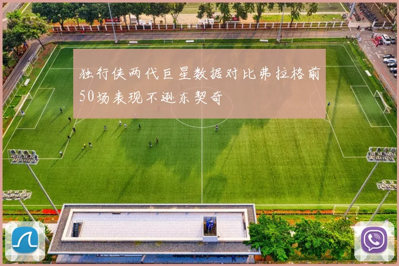独行侠两代巨星数据对比弗拉格前50场表现不逊东契奇