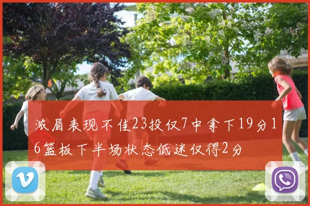 浓眉表现不佳23投仅7中拿下19分16篮板下半场状态低迷仅得2分