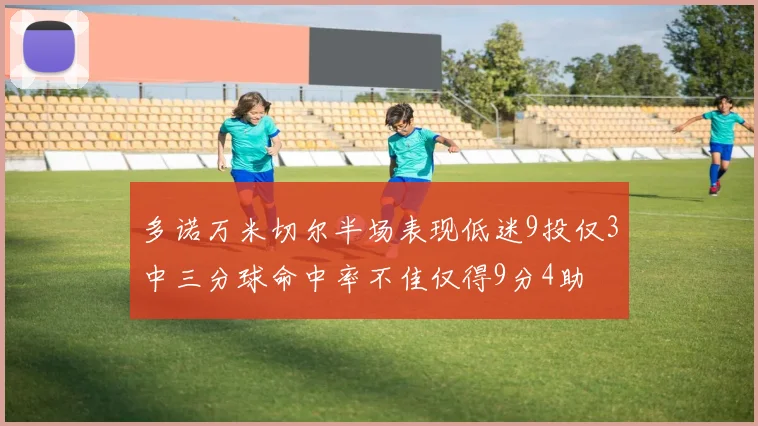 多诺万米切尔半场表现低迷9投仅3中三分球命中率不佳仅得9分4助