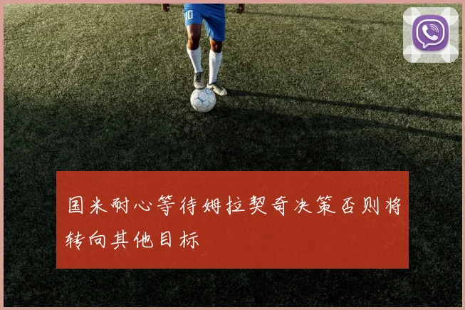 国米耐心等待姆拉契奇决策否则将转向其他目标
