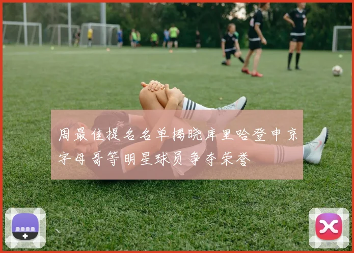 周最佳提名名单揭晓库里哈登申京字母哥等明星球员争夺荣誉
