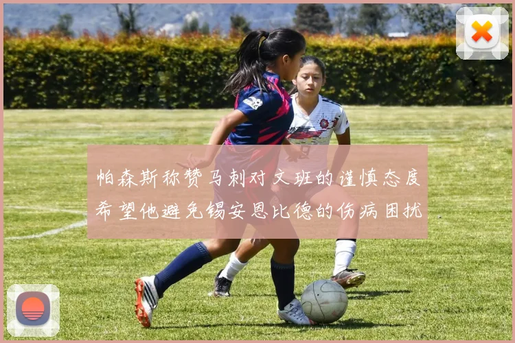 帕森斯称赞马刺对文班的谨慎态度希望他避免锡安恩比德的伤病困扰