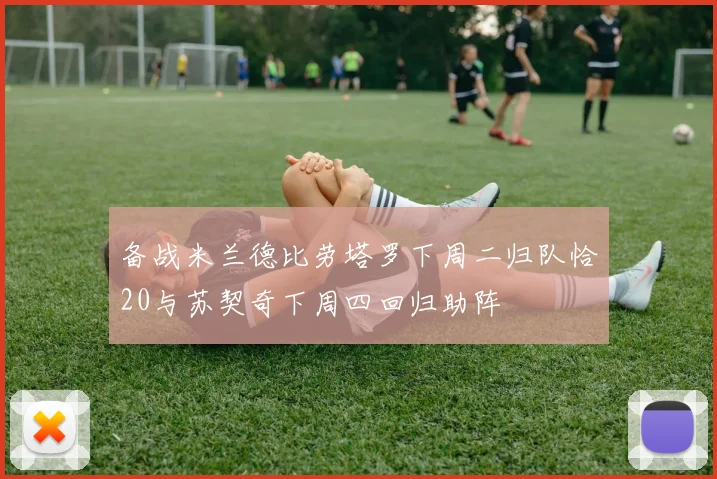 备战米兰德比劳塔罗下周二归队恰20与苏契奇下周四回归助阵