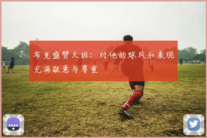 布克盛赞文班：对他的球风和表现充满敬意与尊重