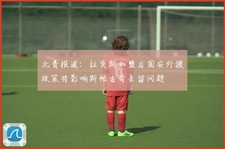 北青报道：拉莫斯加盟后国安外援政策将影响斯帕吉奇去留问题