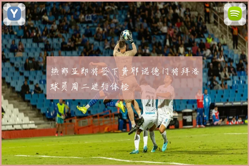 热那亚即将签下费耶诺德门将拜洛球员周二进行体检