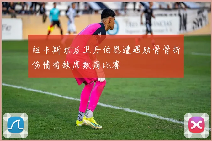 纽卡斯尔后卫丹伯恩遭遇肋骨骨折伤情将缺席数周比赛